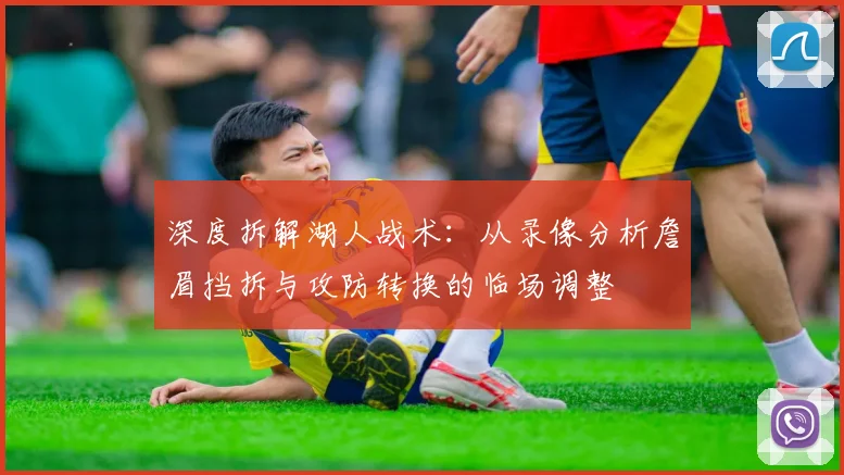 深度拆解湖人战术：从录像分析詹眉挡拆与攻防转换的临场调整