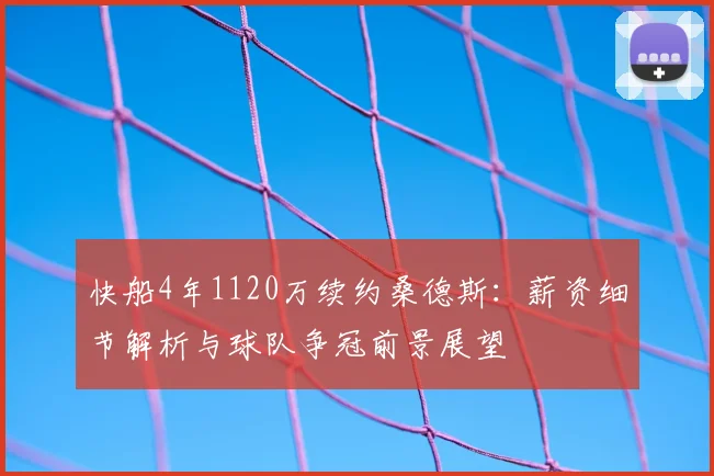 快船4年1120万续约桑德斯：薪资细节解析与球队争冠前景展望