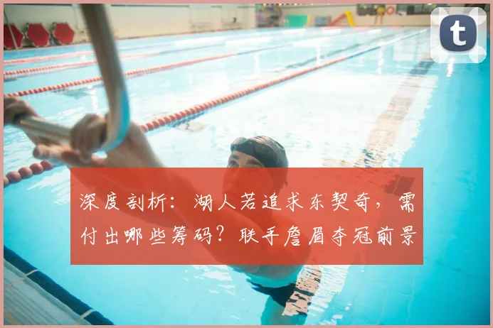 深度剖析:湖人若追求东契奇,需付出哪些筹码?联手詹眉夺冠前景几何