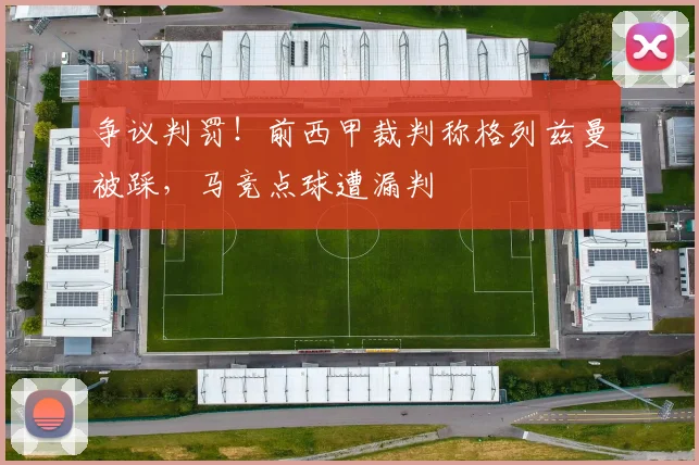 争议判罚！前西甲裁判称格列兹曼被踩，马竞点球遭漏判